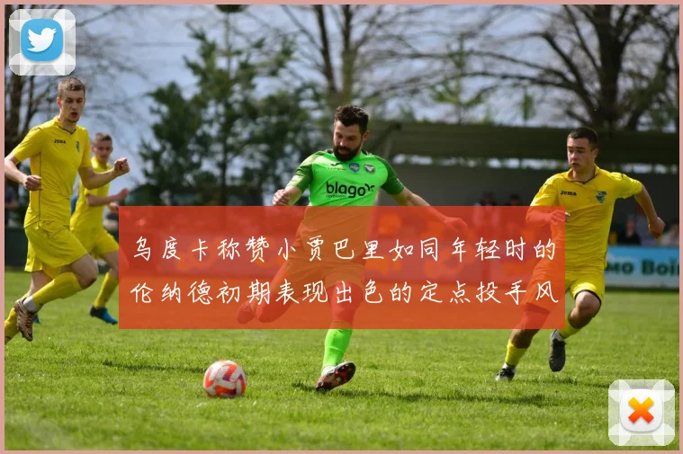 乌度卡称赞小贾巴里如同年轻时的伦纳德初期表现出色的定点投手风格