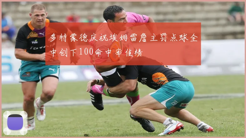 多特蒙德庆祝埃姆雷詹主罚点球全中创下100命中率佳绩