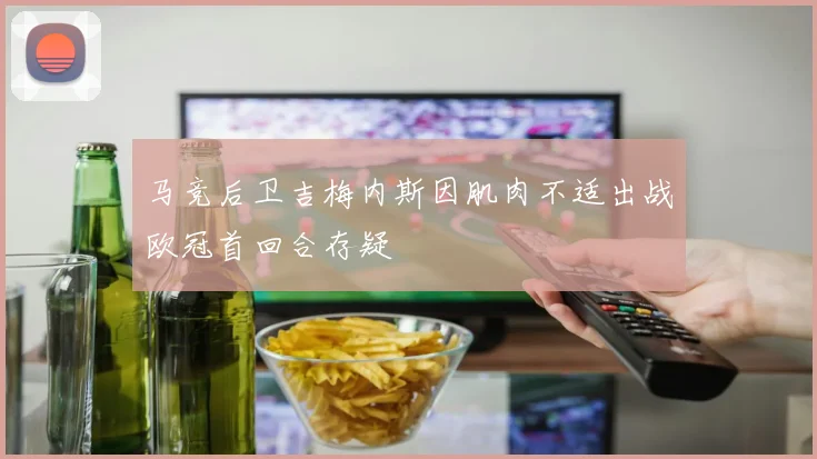 马竞后卫吉梅内斯因肌肉不适出战欧冠首回合存疑