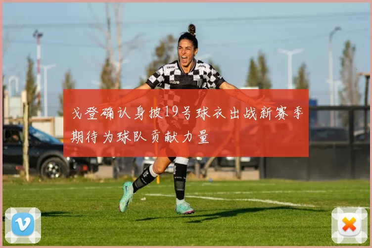 戈登确认身披19号球衣出战新赛季期待为球队贡献力量