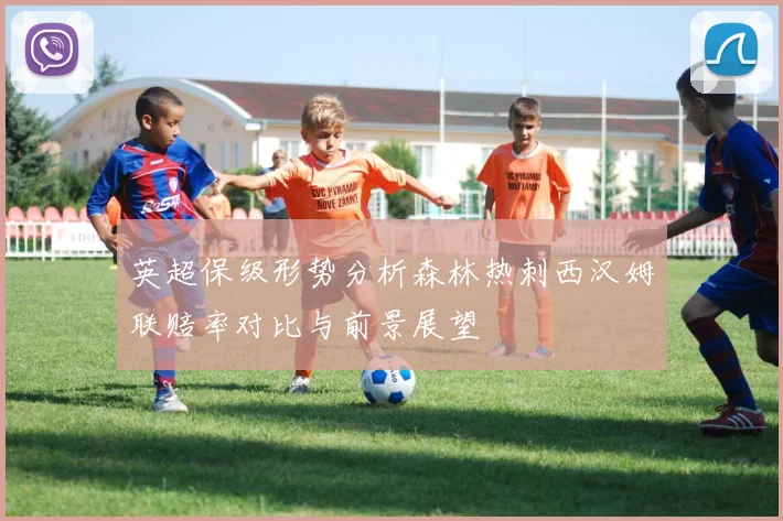 英超保级形势分析森林热刺西汉姆联赔率对比与前景展望