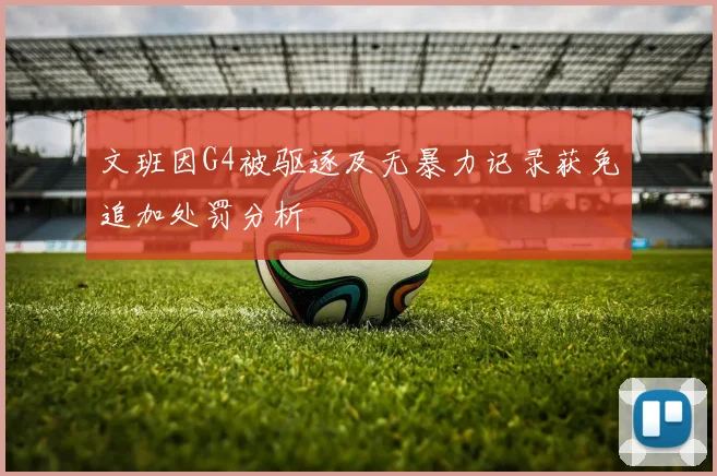 文班因G4被驱逐及无暴力记录获免追加处罚分析