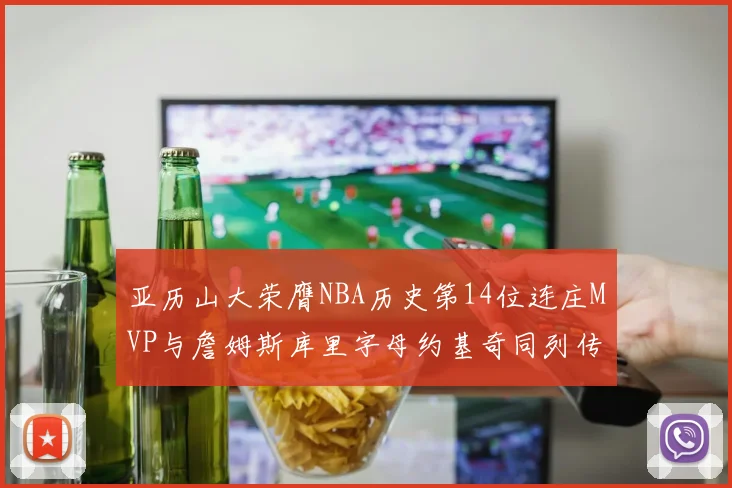亚历山大荣膺NBA历史第14位连庄MVP与詹姆斯库里字母约基奇同列传奇行列
