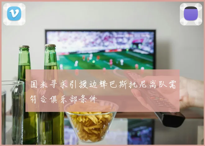 国米寻求引援边锋巴斯托尼离队需符合俱乐部条件