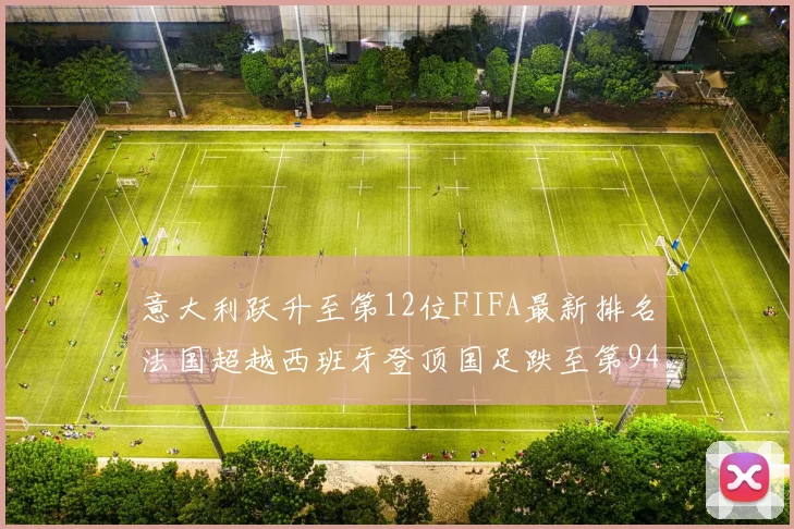 意大利跃升至第12位FIFA最新排名法国超越西班牙登顶国足跌至第94位