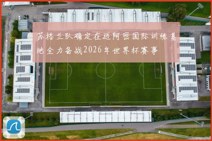 苏格兰队确定在迈阿密国际训练基地全力备战2026年世界杯赛事
