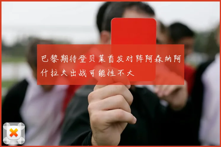 巴黎期待登贝莱首发对阵阿森纳阿什拉夫出战可能性不大
