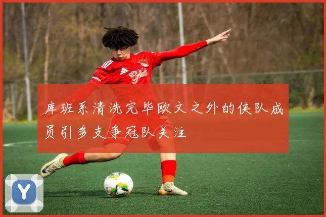 库班系清洗完毕欧文之外的侠队成员引多支争冠队关注