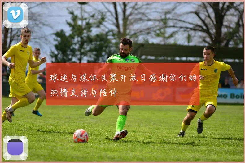 球迷与媒体共聚开放日感谢你们的热情支持与陪伴