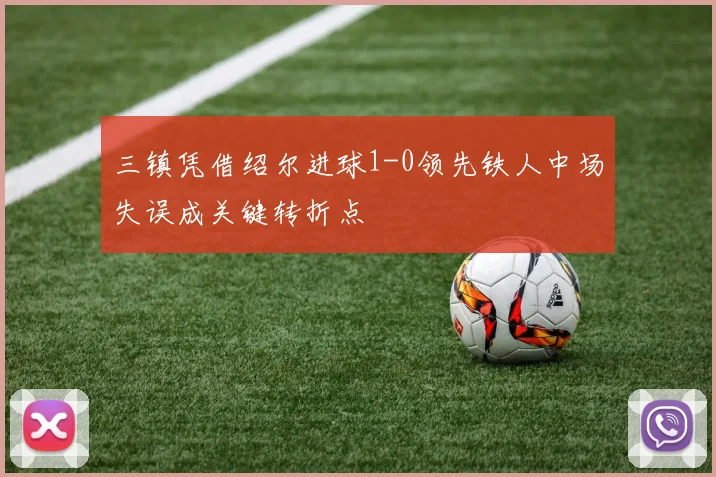 三镇凭借绍尔进球1-0领先铁人中场失误成关键转折点
