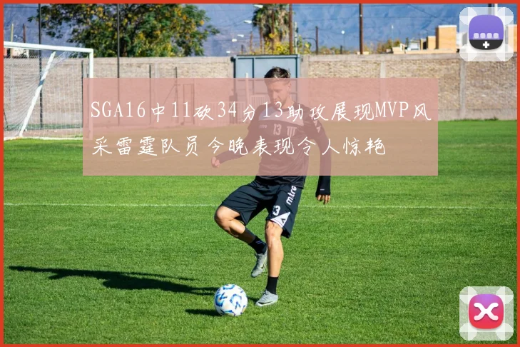 SGA16中11砍34分13助攻展现MVP风采雷霆队员今晚表现令人惊艳