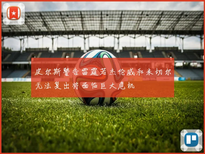 皮尔斯警告雷霆若杰伦威和米切尔无法复出将面临巨大危机