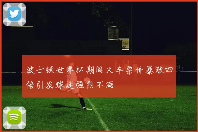 波士顿世界杯期间火车票价暴涨四倍引发球迷强烈不满
