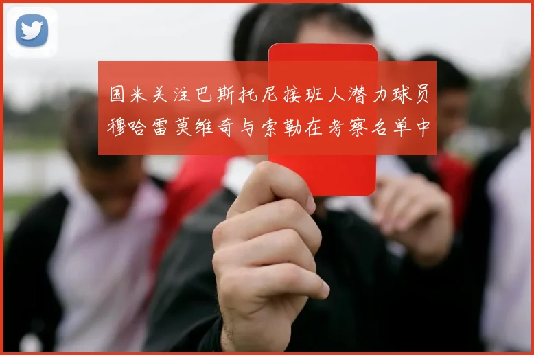 国米关注巴斯托尼接班人潜力球员穆哈雷莫维奇与索勒在考察名单中